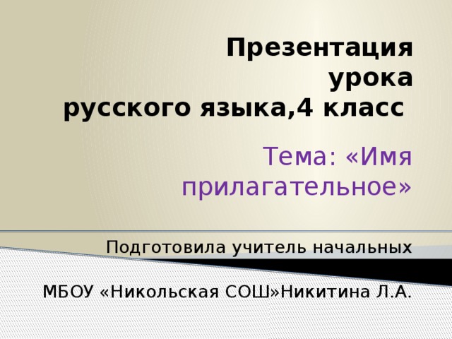 Презентация  урока  русского языка,4 класс Тема: «Имя прилагательное» Подготовила учитель начальных классов МБОУ «Никольская СОШ»Никитина Л.А.