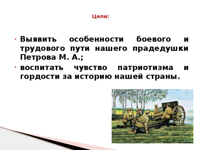 Цели:   Выявить особенности боевого и трудового пути нашего прадедушки Петрова М. А.; воспитать чувство патриотизма и гордости за историю нашей страны.