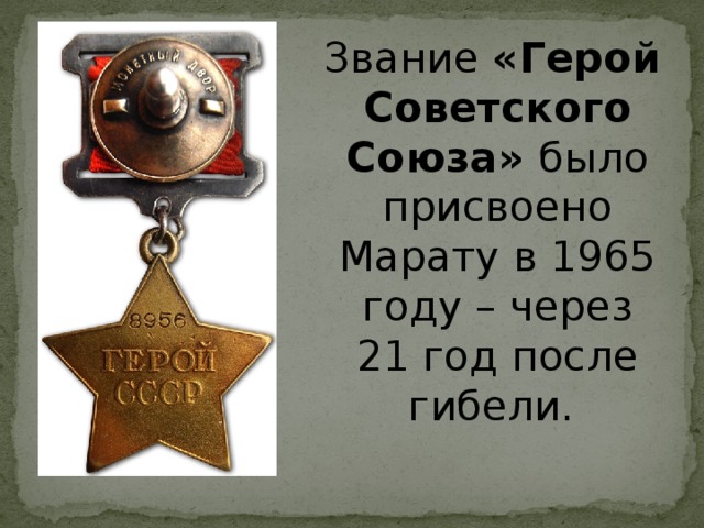 Звание «Герой Советского Союза» было присвоено Марату в 1965 году – через 21 год после гибели.