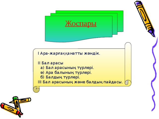 І Ара-жарғаққанатты жәндік. ІІ Бал арасы  а) Бал арасының түрлері.  ә) Ара балының түрлері.  б) Балдың түрлері. ІІІ Бал арасының және балдың пайдасы. Жоспары