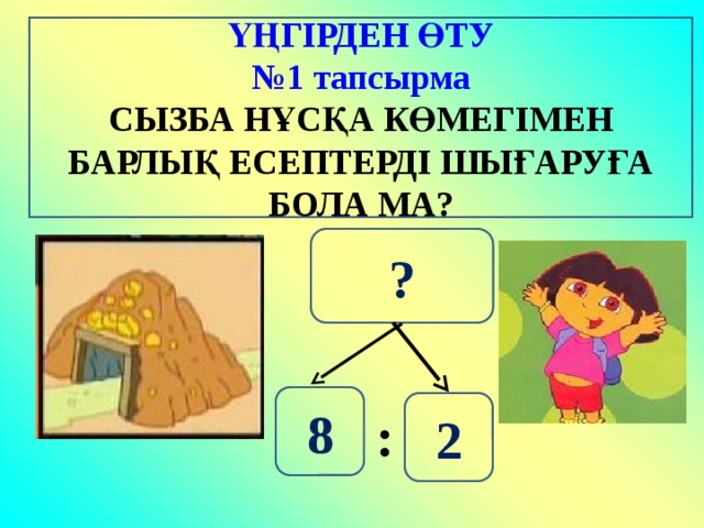 ҮҢГІРДЕН ӨТУ № 1 тапсырма СЫЗБА НҰСҚА КӨМЕГІМЕН БАРЛЫҚ ЕСЕПТЕРДІ ШЫҒАРУҒА БОЛА МА? ? 8 2 : 13