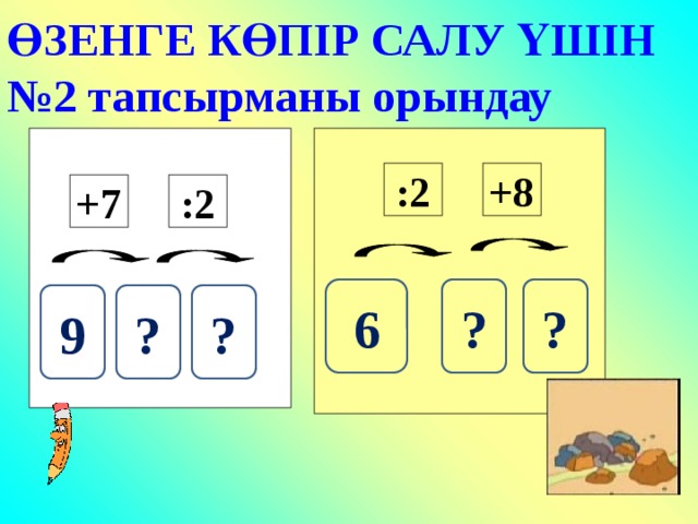 ӨЗЕНГЕ КӨПІР САЛУ ҮШІН №2 тапсырманы орындау +8 :2 :2 +7 ? ? 6 ? ? 9