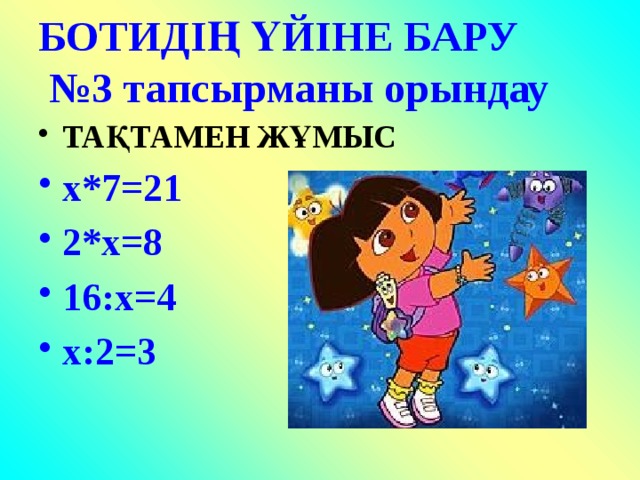 БОТИДІҢ ҮЙІНЕ БАРУ  №3 тапсырманы орындау ТАҚТАМЕН ЖҰМЫС х*7=21 2*х=8 16:х=4 х:2=3