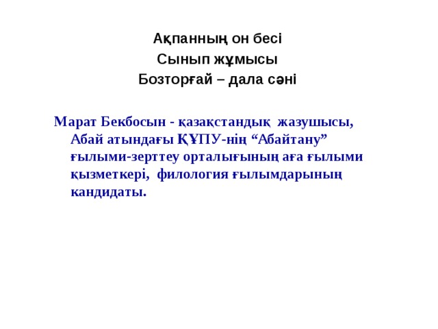 Ақпанның он бесі Сынып жұмысы Бозторғай – дала сәні Марат Бекбосын - қазақстандық жазушысы, Абай атындағы ҚҰПУ-нiң “Абайтану” ғылыми-зерттеу орталығының аға ғылыми қызметкерi, филология ғылымдарының кандидаты.