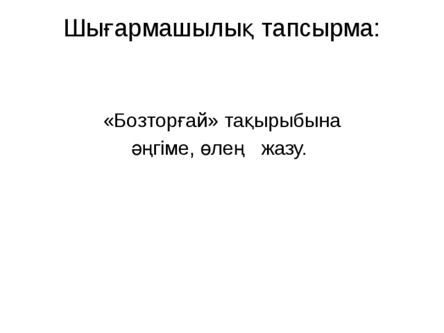 Шығармашылық тапсырма:    «Бозторғай» тақырыбына әңгіме, өлең жазу.