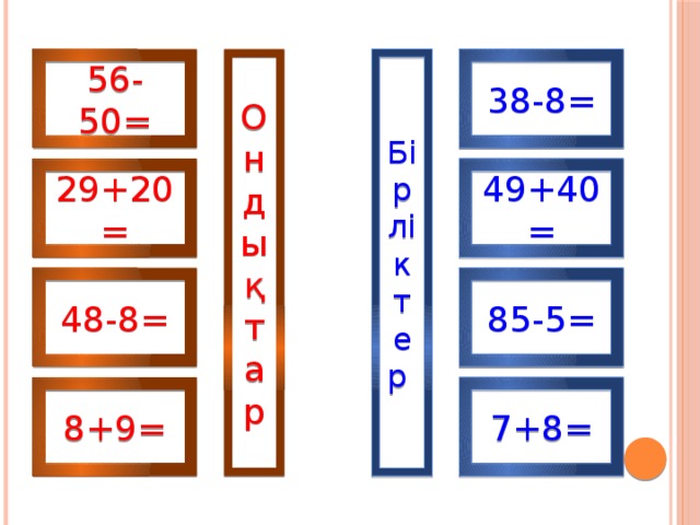 56-50= 38-8= Ондықтар Бірліктер  29+20= 49+40= 48-8= 85-5= 8+9= 7+8=