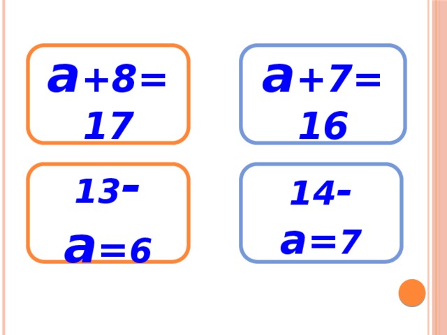 а +8=17 а +7=16 13 -а = 6 14 -а = 7