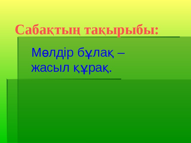 Сабақтың тақырыбы: Мөлдір бұлақ – жасыл құрақ.