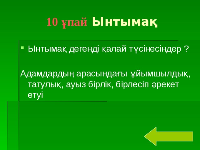 10 ұпай Ынтымақ Ынтымақ дегенді қалай түсінесіндер ? Адамдардың арасындағы ұйымшылдық, татулық, ауыз бірлік, бірлесіп әрекет етуі