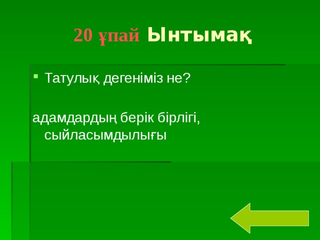 20 ұпай Ынтымақ Татулық дегеніміз не? адамдардың берік бірлігі, сыйласымдылығы