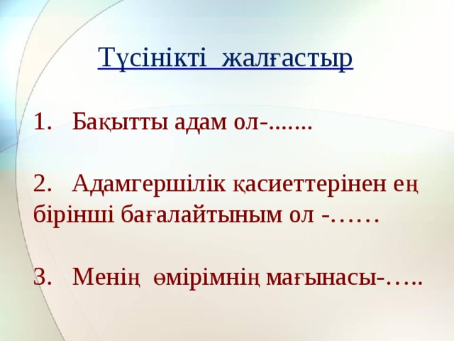 Түсінікті жалғастыр   1. Бақытты адам ол-.......   2. Адамгершілік қасиеттерінен ең бірінші бағалайтыным ол -……   3. Менің өмірімнің мағынасы-…..