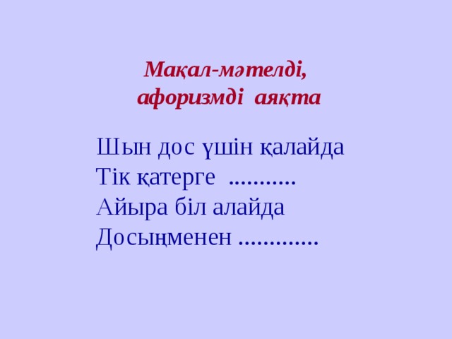 Мақал-мәтелді,  афоризмді аяқта          Шын дос үшін қалайда Тік қатерге ........... Айыра біл алайда Досыңменен .............