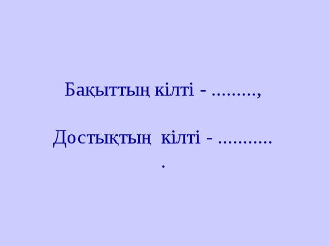 Бақыттың кілті - .........,   Достықтың кілті - ...........  .