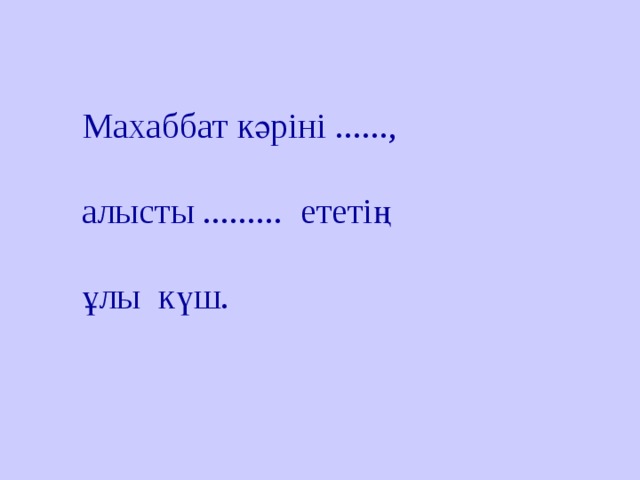 Махаббат кәріні ......,   алысты ......... ететің   ұлы күш.