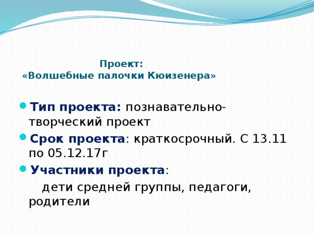 Проект:   «Волшебные палочки Кюизенера»  Тип проекта:  познавательно- творческий проект Срок проекта : краткосрочный. С 13.11 по 05.12.17г Участники проекта :  дети средней группы, педагоги, родители