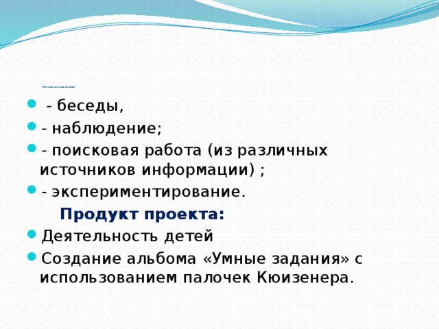 Методы исследования :  - беседы, - наблюдение; - поисковая работа (из различных источников информации) ; - экспериментирование.  Продукт проекта: