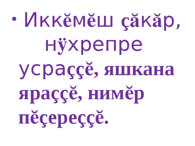 Икк ӗ м ӗ ш çӑ к ӑ р, н ӱ хрепре усра ççӗ, яшкана яраççӗ, нимӗр пӗçереççӗ.