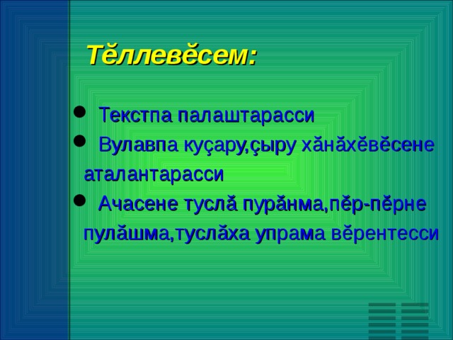 Тĕллевĕсем:  Текстпа палаштарасси  Вулавпа куçару,çыру хăнăхĕвĕсене  аталантарасси  Ачасене туслă пурăнма,пĕр-пĕрне  пулăшма,туслăха упрама вĕрентесси