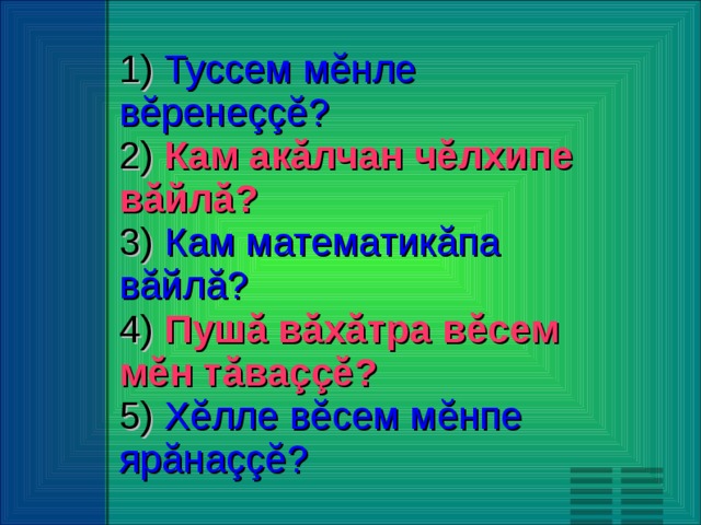 Туссем мĕнле вĕренеççĕ?  Кам акăлчан чĕлхипе вăйлă?  Кам математикăпа вăйлă?  Пушă вăхăтра вĕсем мĕн тăваççĕ?  Хĕлле вĕсем мĕнпе ярăнаççĕ?