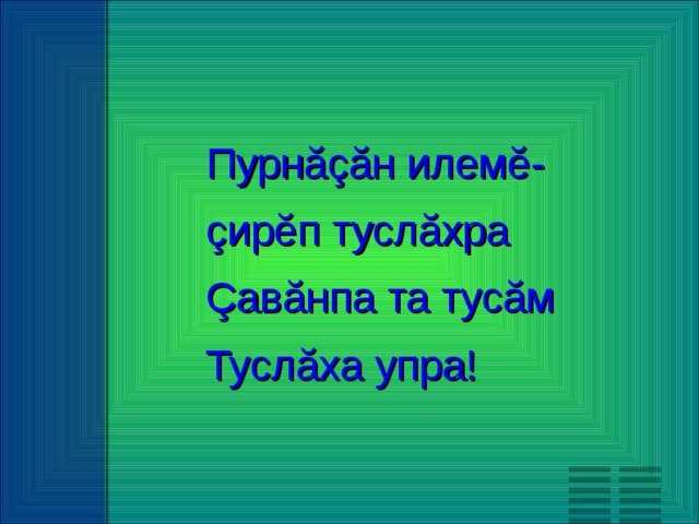 Пурнăçăн илемĕ- çирĕп туслăхра Çавăнпа та тусăм Туслăха упра!