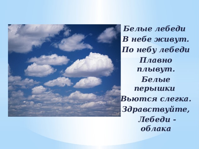 Белые лебеди В небе живут. По небу лебеди Плавно плывут. Белые перышки Вьются слегка. Здравствуйте,  Лебеди - облака