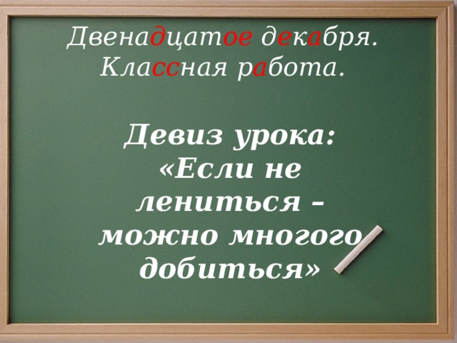 Двена д цат ое д е к а бря. Кла сс ная р а бота. Девиз урока: «Если не лениться – можно многого добиться»