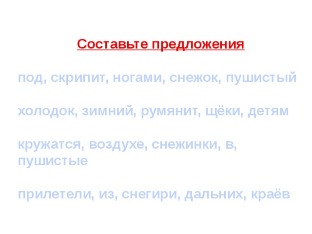 Составьте предложения  под, скрипит, ногами, снежок, пушистый  холодок, зимний, румянит, щёки, детям  кружатся, воздухе, снежинки, в, пушистые  прилетели, из, снегири, дальних, краёв