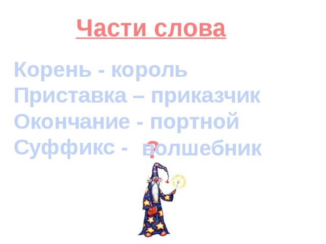 Части слова Корень - король Приставка – приказчик Окончание - портной Суффикс -  ? волшебник