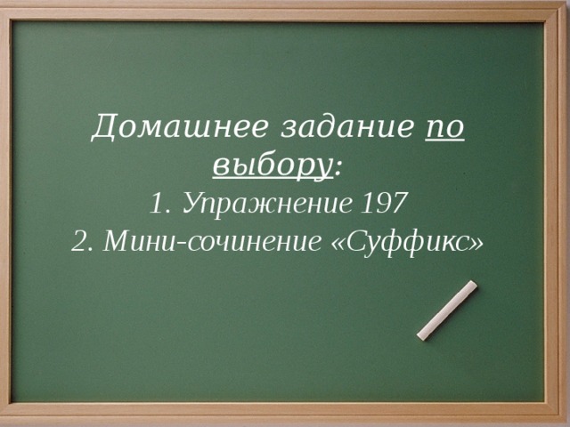 Домашнее задание по выбору : 1. Упражнение 197 2. Мини-сочинение «Суффикс»