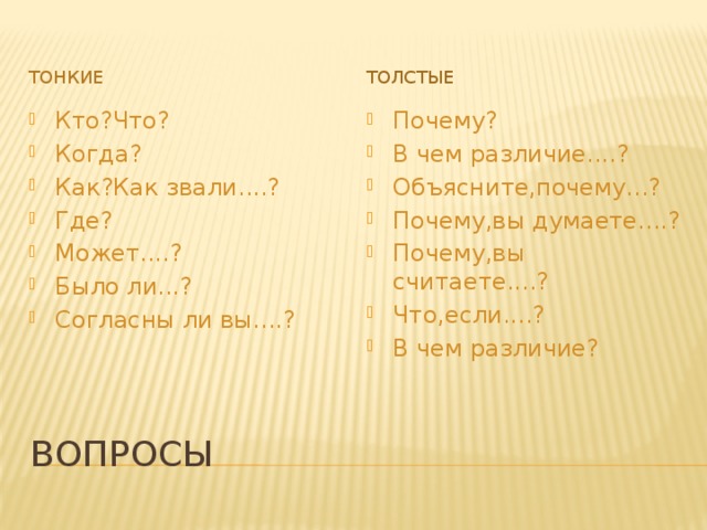 Толстые Тонкие Кто?Что? Когда? Как?Как звали....? Где? Может....? Было ли...? Согласны ли вы....? Почему? В чем различие....? Объясните,почему...? Почему,вы думаете....? Почему,вы считаете....? Что,если....? В чем различие? Вопросы