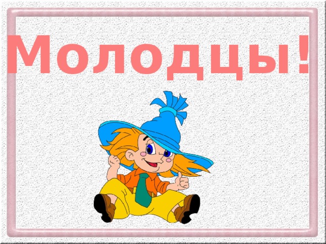 Молодцы!