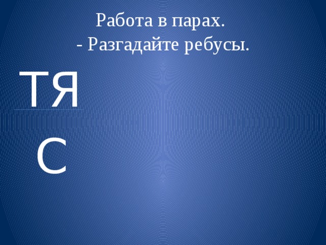 Работа в парах.  - Разгадайте ребусы. ТЯ  С