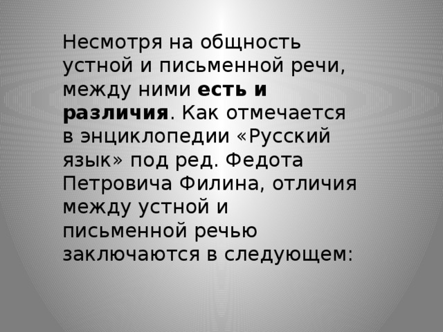 Несмотря на общность устной и письменной речи, между ними есть и различия . Как отмечается в энциклопедии «Русский язык» под ред. Федота Петровича Филина, отличия между устной и письменной речью заключаются в следующем: