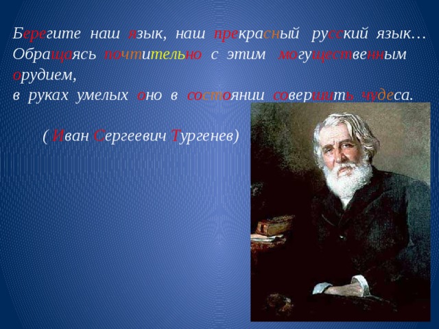 Б ере гите наш я зык, наш пре кра сн ый ру сс кий язык… Обра ща ясь по чт и тель но с этим мо гу щест ве нн ым о рудием, в руках умелых о но в со ст о янии со вер ши т ь  чу де са.  ( И ван С ергеевич Т ургенев)