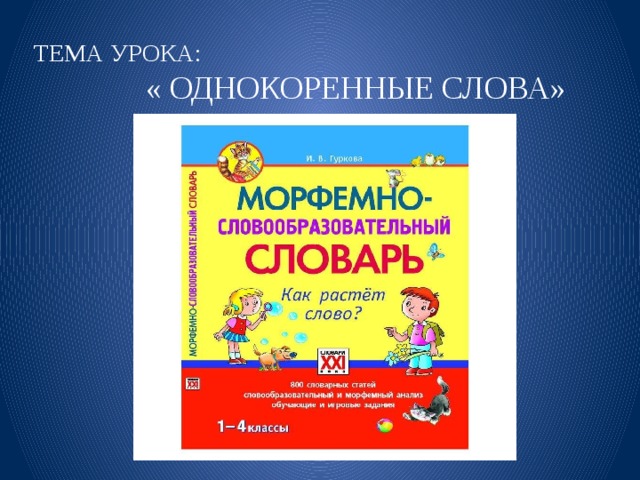 ТЕМА УРОКА:  « ОДНОКОРЕННЫЕ СЛОВА»