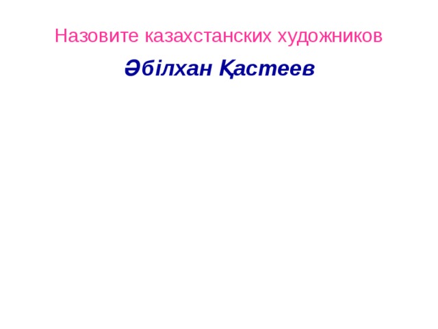 Назовите казахстанских художников Әбілхан Қастеев