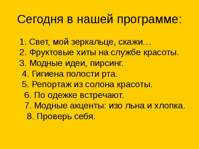 1. Свет, мой зеркальце, скажи… 2. Фруктовые хиты на службе красоты. 3. Модные идеи, пирсинг. 4. Гигиена полости рта. 5. Репортаж из солона красоты. 6. По одежке встречают. 7. Модные акценты: изо льна и хлопка. 8. Проверь себя.