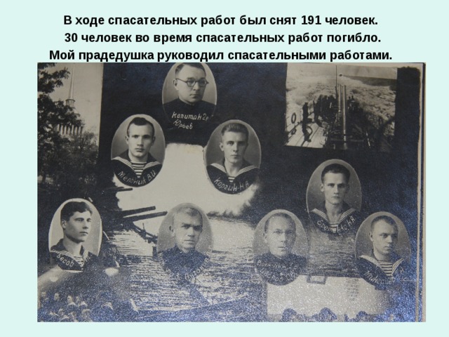 В ходе спасательных работ был снят 191 человек. 30 человек во время спасательных работ погибло. Мой прадедушка руководил спасательными работами.