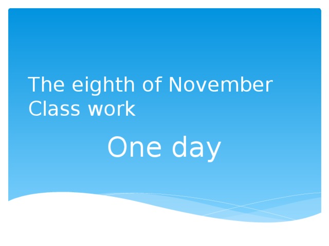 The eighth of November  Class work One day