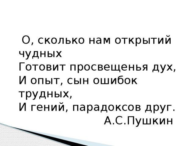 Сын ошибок. Наш опыт сын ошибок трудных и гений парадоксов друг. Как много нам открытий чудных готовит просвещенья дух. Ах сколько нам ошибок трудных готовит просвещенья дух. Сколько нам открытий трудных готовит Просвещение дух и опыт сын.