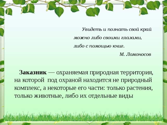 Увидеть и познать свой край можно либо своими глазами,  либо с помощью книг.  М. Ломоносов        Заказник  — охраняемая природная территория, на которой под охраной находится не природный комплекс, а некоторые его части: только растения, только животные, либо их отдельные виды