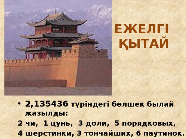 ЕЖЕЛГІ  ҚЫТАЙ 2,135436 түріндегі бөлшек былай жазылды: 2 чи, 1 цунь, 3 доли, 5 порядковых, 4 шерстинки, 3 тончайших, 6 паутинок.