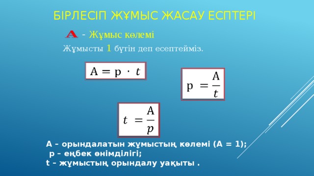 Бірлесіп жұмыс жасау есптері - Жұмыс көлемі Жұмысты 1  бүтін деп есептейміз. А – орындалатын жұмыстың көлемі (А = 1);  р – еңбек өнімділігі; t – жұмыстың орындалу уақыты . 8