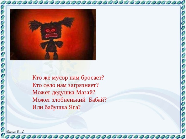 Кто же мусор нам бросает? Кто село нам загрязняет? Может дедушка Мазай? Может злобненький Бабай? Или бабушка Яга?