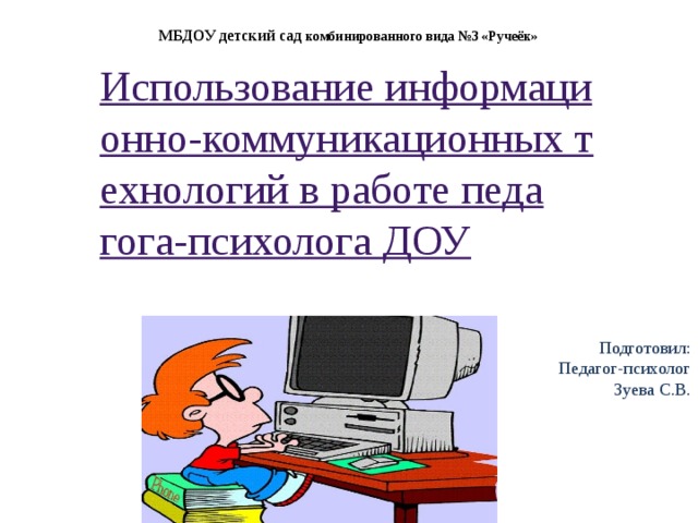 МБДОУ детский сад комбинированного вида №3 «Ручеёк» Использование информационно-коммуникационных технологий в работе педагога-психолога ДОУ Подготовил: Педагог-психолог Зуева С.В.