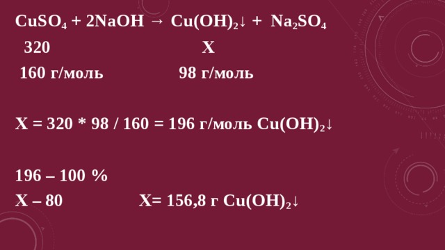 CuSO 4 + 2NaOH → Cu(OH) 2 ↓ + Na 2 SO 4  320 X  160 г/моль 98 г/моль   Х = 320 * 98 / 160 = 196 г/моль Cu(OH) 2 ↓   196 – 100 % Х – 80 Х= 156,8 г Cu(OH) 2 ↓  