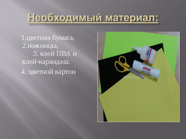 1.цветная бумага, 2.ножницы, 3. клей ПВА и клей-карандаш.  4. цветной картон