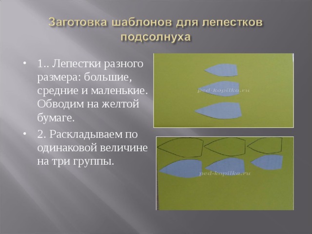 1.. Лепестки разного размера: большие, средние и маленькие.  Обводим на желтой бумаге. 2. Раскладываем по одинаковой величине на три группы.