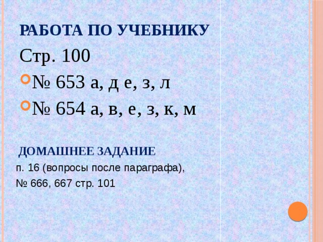 Работа по учебнику Стр. 100 № 653 а, д е, з, л № 654 а, в, е, з, к, м Домашнее задание п. 16 (вопросы после параграфа), № 666, 667 стр. 101