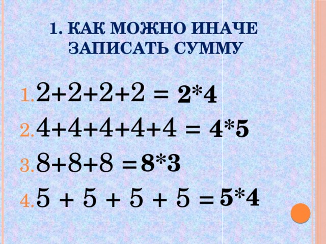 1. Как можно иначе  записать сумму 2+2+2+2 = 4+4+4+4+4 = 8+8+8 = 5 + 5 + 5 + 5 = 2*4 4*5 8*3 5*4